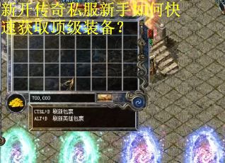 新开传奇私服新手如何快速获取顶级装备？
