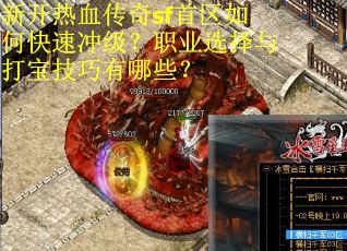 新开热血传奇sf首区如何快速冲级?职业选择与打宝技巧有哪些? 新开热血传奇sf首区如何快速冲级?职业选择与打宝技巧有哪些?