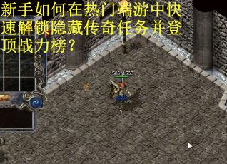 新手如何在热门端游中快速解锁隐藏传奇任务并登顶战力榜? 新手如何在热门端游中快速解锁隐藏传奇任务并登顶战力榜?