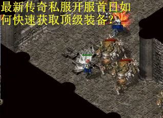 最新传奇私服开服首日如何快速获取顶级装备？