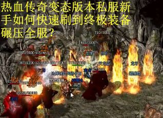 热血传奇变态版本私服新手如何快速刷到终极装备碾压全服？