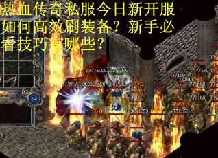热血传奇私服今日新开服如何高效刷装备?新手必看技巧有哪些? 热血传奇私服今日新开服如何高效刷装备?新手必看技巧有哪些?