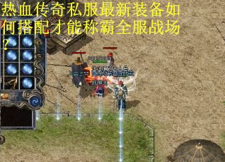 热血传奇私服最新装备如何搭配才能称霸全服战场? 热血传奇私服最新装备如何搭配才能称霸全服战场?