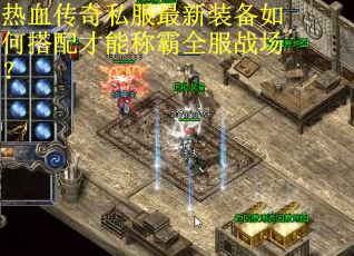 热血传奇私服最新装备如何搭配才能称霸全服战场? 热血传奇私服最新装备如何搭配才能称霸全服战场?