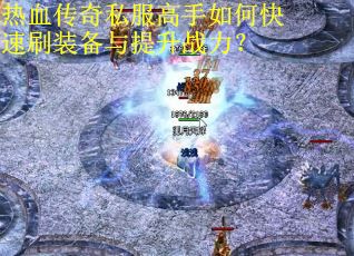 热血传奇私服高手如何快速刷装备与提升战力? 热血传奇私服高手如何快速刷装备与提升战力?
