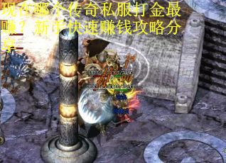 现在哪个传奇私服打金最赚?新手快速赚钱攻略分享 现在哪个传奇私服打金最赚?新手快速赚钱攻略分享