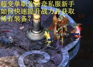 超变单职业传奇私服新手如何快速提升战力并获取稀有装备？