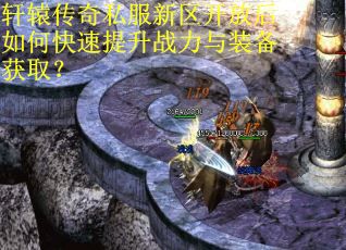 轩辕传奇私服新区开放后如何快速提升战力与装备获取? 轩辕传奇私服新区开放后如何快速提升战力与装备获取?