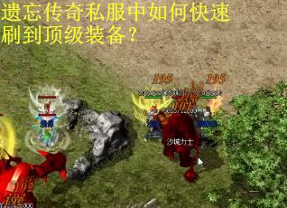 遗忘传奇私服中如何快速刷到顶级装备? 遗忘传奇私服中如何快速刷到顶级装备?