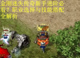 金刚迷失传奇新手进阶必看?职业选择与技能搭配全解析 金刚迷失传奇新手进阶必看?职业选择与技能搭配全解析