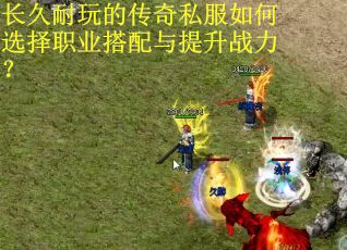 长久耐玩的传奇私服如何选择职业搭配与提升战力? 长久耐玩的传奇私服如何选择职业搭配与提升战力?