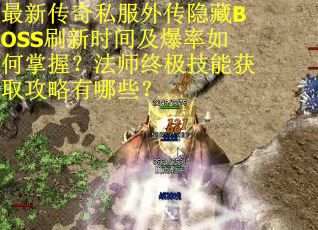 最新传奇私服外传隐藏BOSS刷新时间及爆率如何掌握?法师终极技能获取攻略有哪些? 最新传奇私服外传隐藏BOSS刷新时间及爆率如何掌握?法师终极技能获取攻略有哪些?