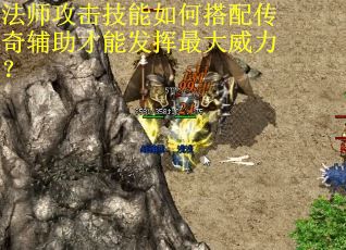 法师攻击技能如何搭配传奇辅助才能发挥最大威力？