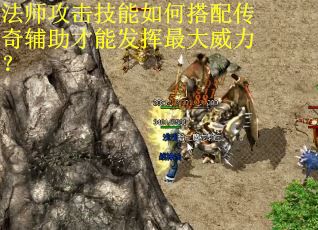 法师攻击技能如何搭配传奇辅助才能发挥最大威力？