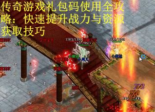 传奇游戏礼包码使用全攻略：快速提升战力与资源获取技巧