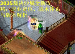 2025裁决沙城全新攻略：职业定位、战术体系与版本解析