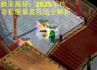 独家揭秘：2025年传奇私服暴富玩法全解析