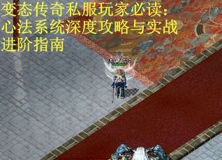 变态传奇私服玩家必读：心法系统深度攻略与实战进阶指南