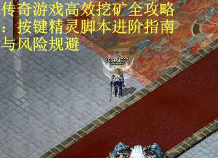 传奇游戏高效挖矿全攻略：按键精灵脚本进阶指南与风险规避