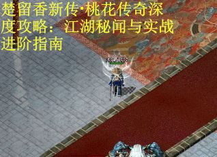 楚留香新传·桃花传奇深度攻略：江湖秘闻与实战进阶指南