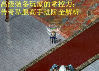高级装备玩家的掌控力：传奇私服高手进阶全解析