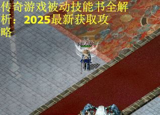 传奇游戏被动技能书全解析：2025最新获取攻略