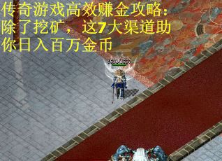 传奇游戏高效赚金攻略：除了挖矿，这7大渠道助你日入百万金币