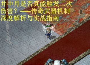 井中月是否真能触发二次伤害？——传奇武器机制深度解析与实战指南