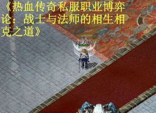 《热血传奇私服职业博弈论：战士与法师的相生相克之道》