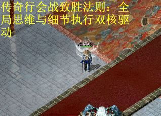 传奇行会战致胜法则：全局思维与细节执行双核驱动