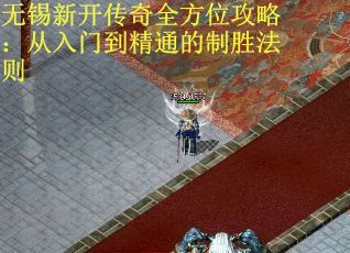 无锡新开传奇全方位攻略：从入门到精通的制胜法则