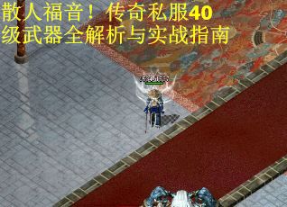 散人福音!传奇私服40级武器全解析与实战指南