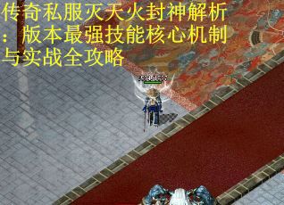 传奇私服灭天火封神解析：版本最强技能核心机制与实战全攻略