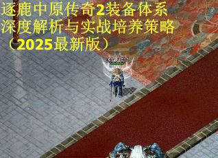 逐鹿中原传奇2装备体系深度解析与实战培养策略（2025最新版）