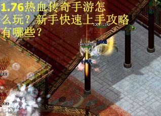 1.76热血传奇手游怎么玩？新手快速上手攻略有哪些？