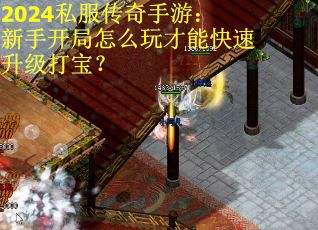 2024私服传奇手游：新手开局怎么玩才能快速升级打宝？