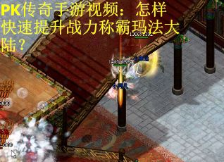 PK传奇手游视频:怎样快速提升战力称霸玛法大陆?