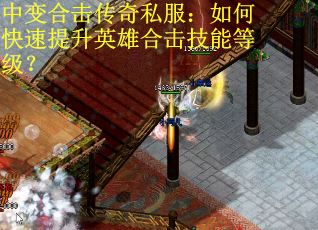 中变合击传奇私服：如何快速提升英雄合击技能等级？