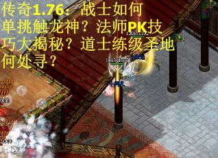 传奇1.76：战士如何单挑触龙神？法师PK技巧大揭秘？道士练级圣地何处寻？