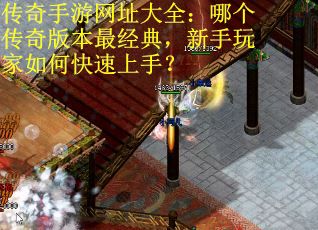 传奇手游网址大全：哪个传奇版本最经典，新手玩家如何快速上手？