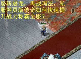 怒斩屠龙，再战玛法，私服网页版传奇如何快速提升战力称霸全服？