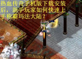热血传奇手机版下载安装后，新手玩家如何快速上手称霸玛法大陆？