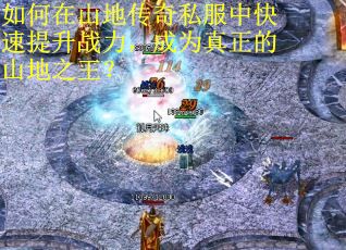 如何在山地传奇私服中快速提升战力,成为真正的山地之王?