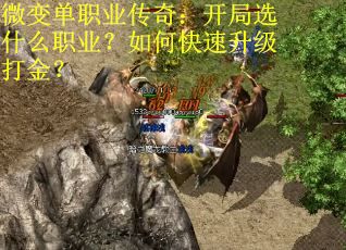 微变单职业传奇：开局选什么职业？如何快速升级打金？