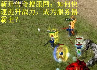 新开传奇搜服网：如何快速提升战力，成为服务器霸主？