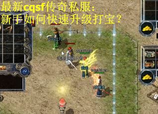 最新cqsf传奇私服：新手如何快速升级打宝？