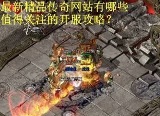 最新精品传奇网站有哪些值得关注的开服攻略？