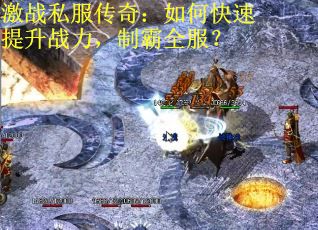 激战私服传奇：如何快速提升战力，制霸全服？