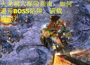 火龙洞穴探险指南：如何避开BOSS陷阱，满载而归？