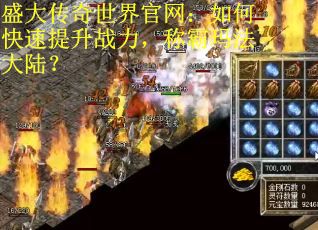 盛大传奇世界官网：如何快速提升战力，称霸玛法大陆？